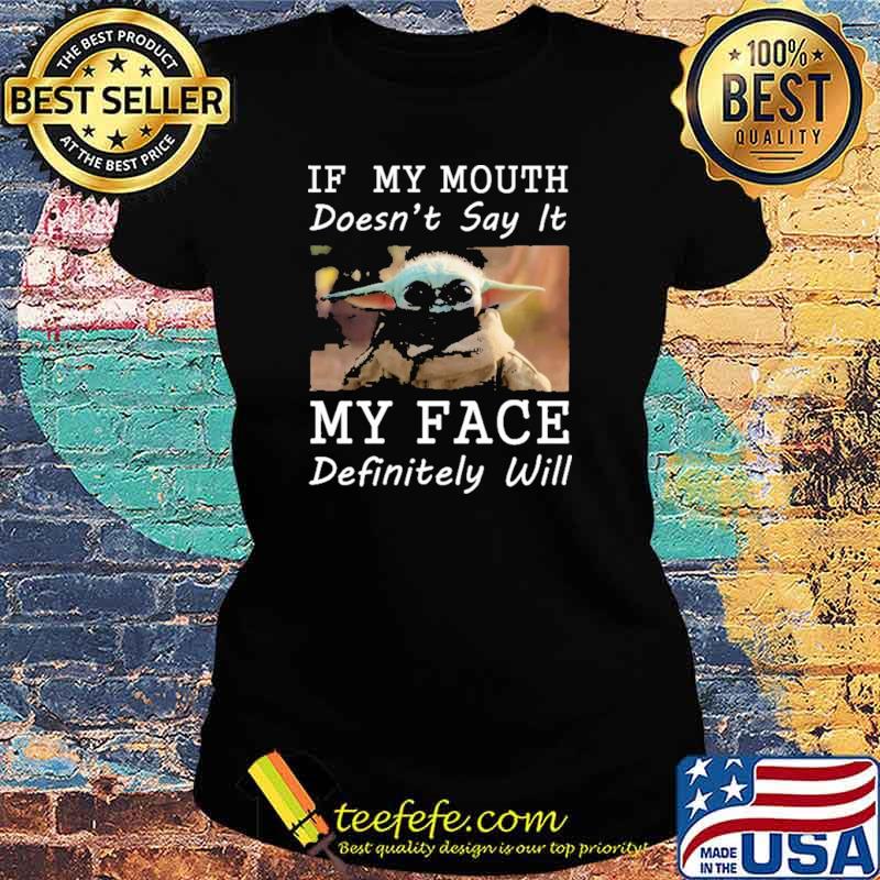If My Mouth Doesn't Say It My Face Definitely Will Baby Yoda Shirt Ladies tee If My Mouth Doesn't Say It My Face Definitely Will Baby Yoda Shirt Ladies tee