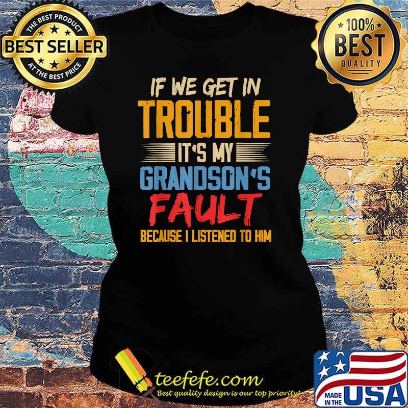 If We Get In Trouble It's My Grandson's Fault Because I Listened To Him T-Shirt Ladies tee If We Get In Trouble It's My Grandson's Fault Because I Listened To Him T-Shirt Ladies tee