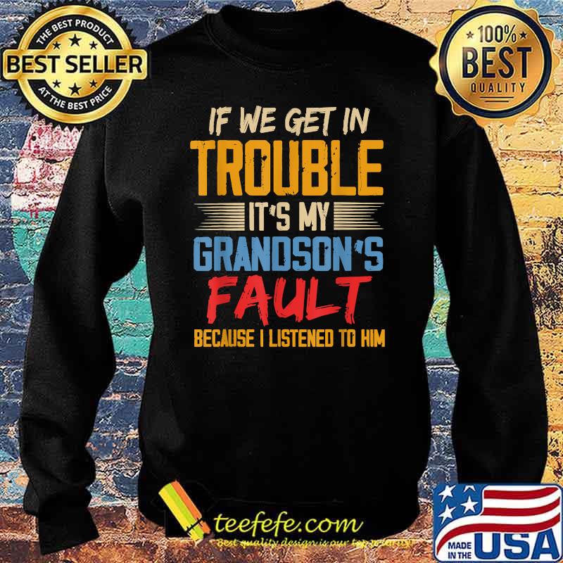 If We Get In Trouble It's My Grandson's Fault Because I Listened To Him T-Shirt Sweater If We Get In Trouble It's My Grandson's Fault Because I Listened To Him T-Shirt Sweater