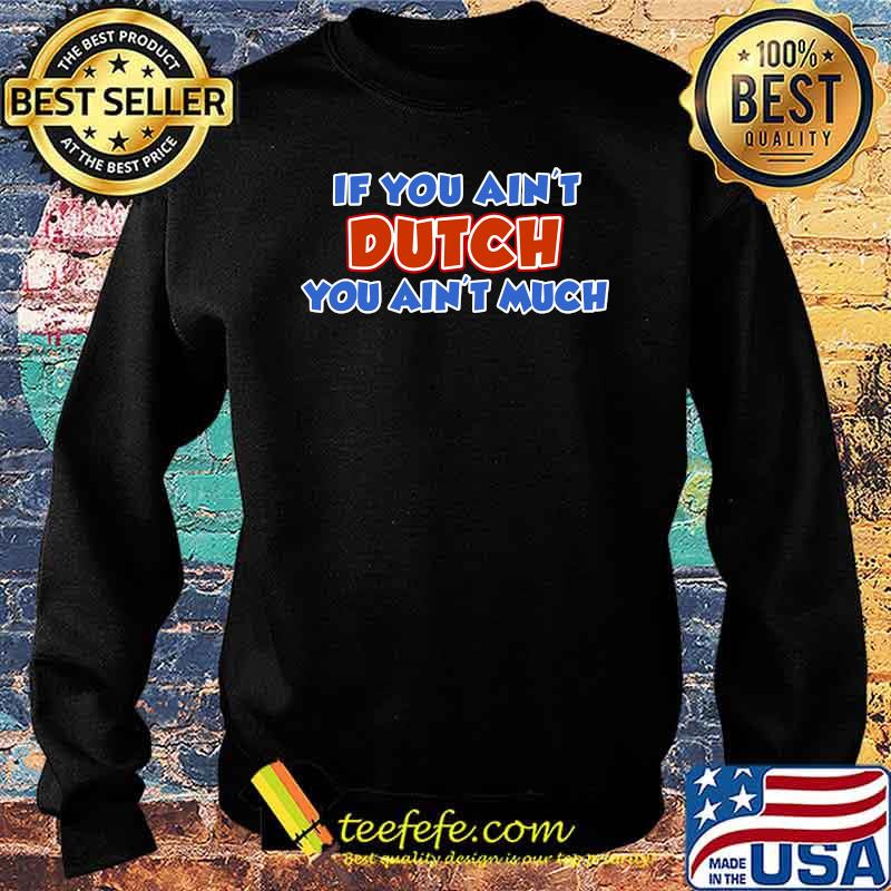 If You Ain't Dutch You Ain't Much T-Shirt Sweater If You Ain't Dutch You Ain't Much T-Shirt Sweater