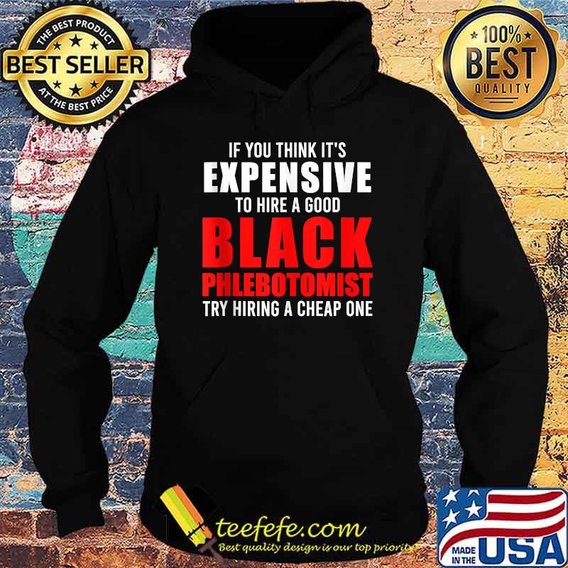 If you think its expensive to hire a good black phlebotomist try hiring a cheap one s Hoodie If you think its expensive to hire a good black phlebotomist try hiring a cheap one s Hoodie