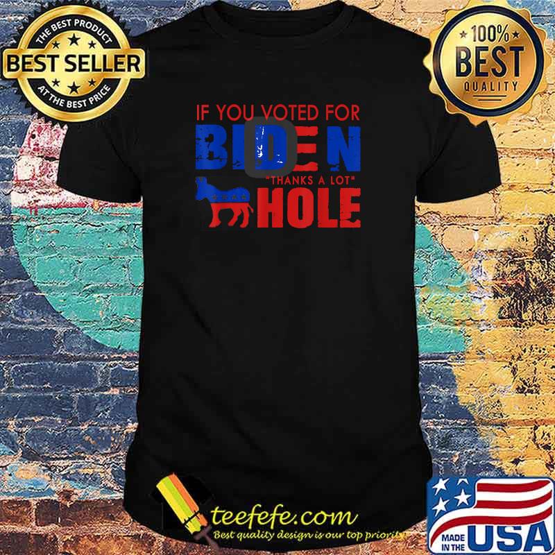 If you voted for biden thanks a lot hole election T-Shirt If you voted for biden thanks a lot hole election T-Shirt