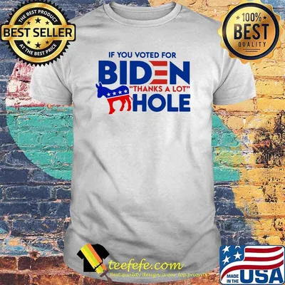 If You Voted For Biden Thanks A Lot Hole Shirt