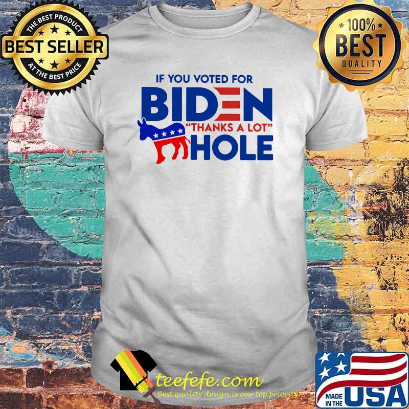 If You Voted For Biden Thanks A Lot Hole Shirt