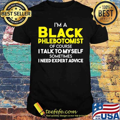 Im a black phlebotomist of course i talk to my self sometimes i need expert advice shirt