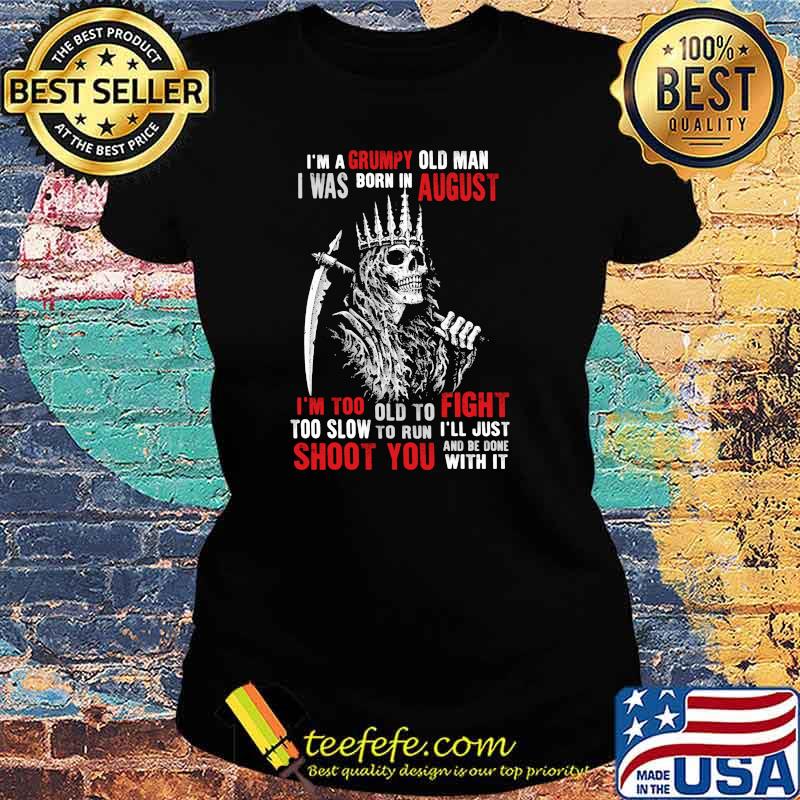 Im a grumpy old man i was born in August too slow to run shoot you skull s Ladies tee Im a grumpy old man i was born in August too slow to run shoot you skull s Ladies tee