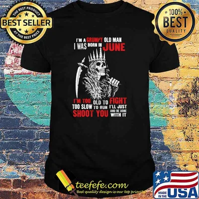 Im a grumpy old man i was born in June too slow to run shoot you skull shirt