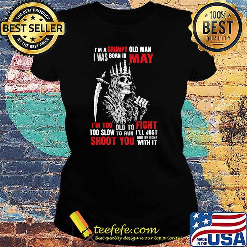 Im a grumpy old man i was born in May too slow to run shoot you skull s Ladies tee Im a grumpy old man i was born in May too slow to run shoot you skull s Ladies tee