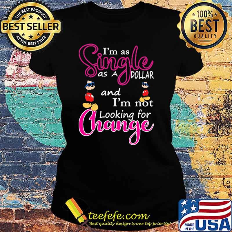 Im as single as a dollar and im not looking for change mickey s Ladies tee Im as single as a dollar and im not looking for change mickey s Ladies tee