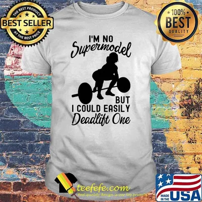 Im no supermodel but i could easily deadlift one weight lifting shirt