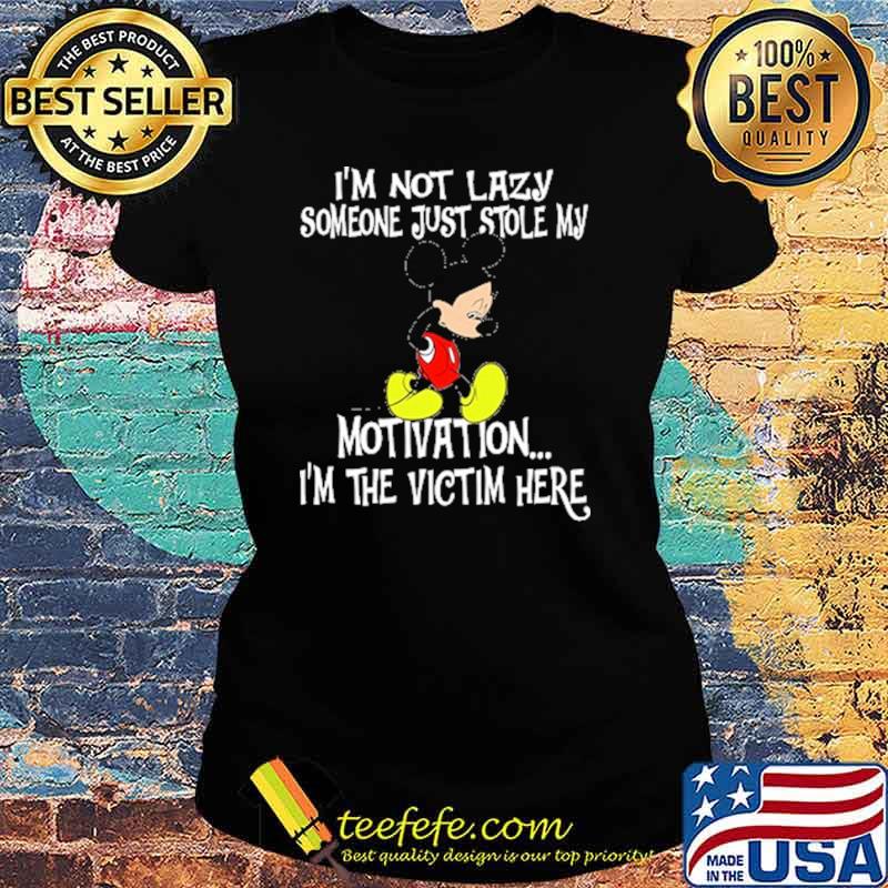 Im not lazy someone just stole my motivation im the victim here mickey s Ladies tee Im not lazy someone just stole my motivation im the victim here mickey s Ladies tee