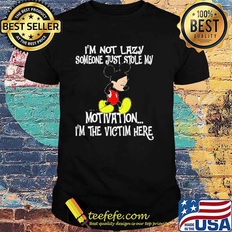Im not lazy someone just stole my motivation im the victim here mickey shirt Im not lazy someone just stole my motivation im the victim here mickey shirt
