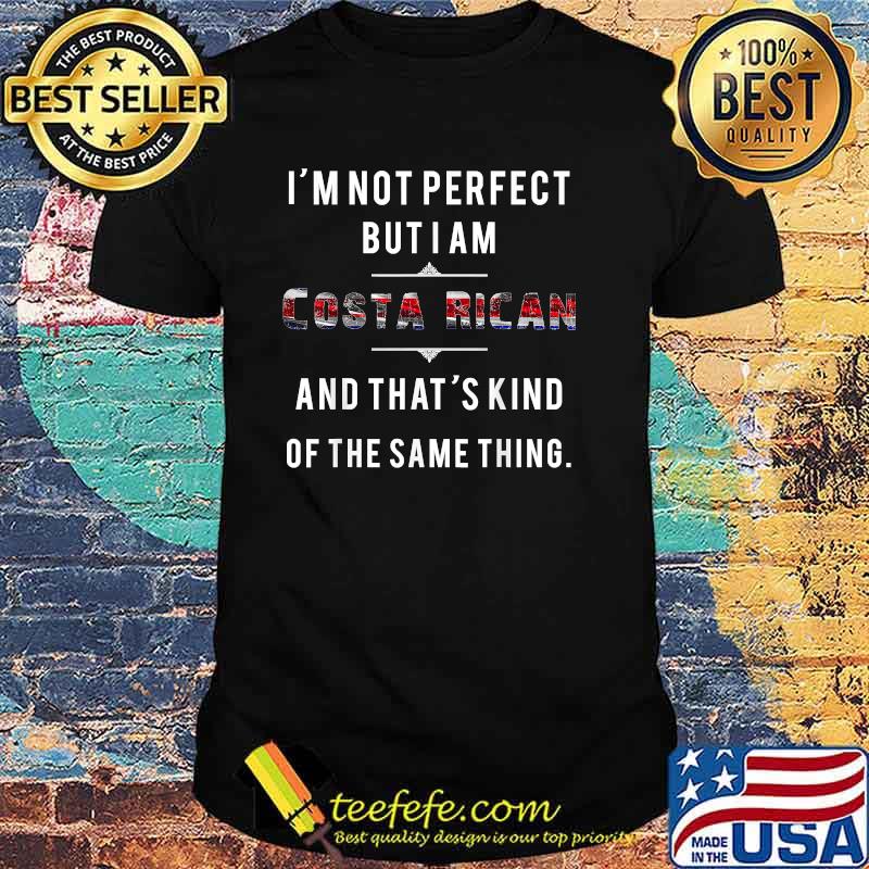 Im Not Perfect But I Am Costa Rican Not Perfect The Same Thing Flag T-Shirt Im Not Perfect But I Am Costa Rican Not Perfect The Same Thing Flag T-Shirt