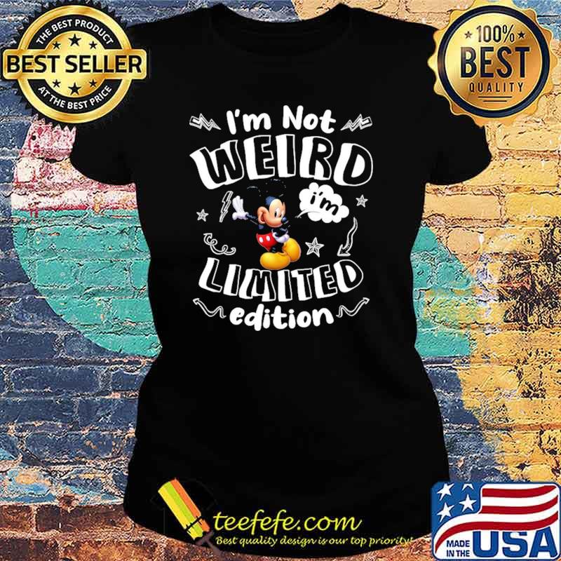 Im not weird im limited edition mickey s Ladies tee Im not weird im limited edition mickey s Ladies tee