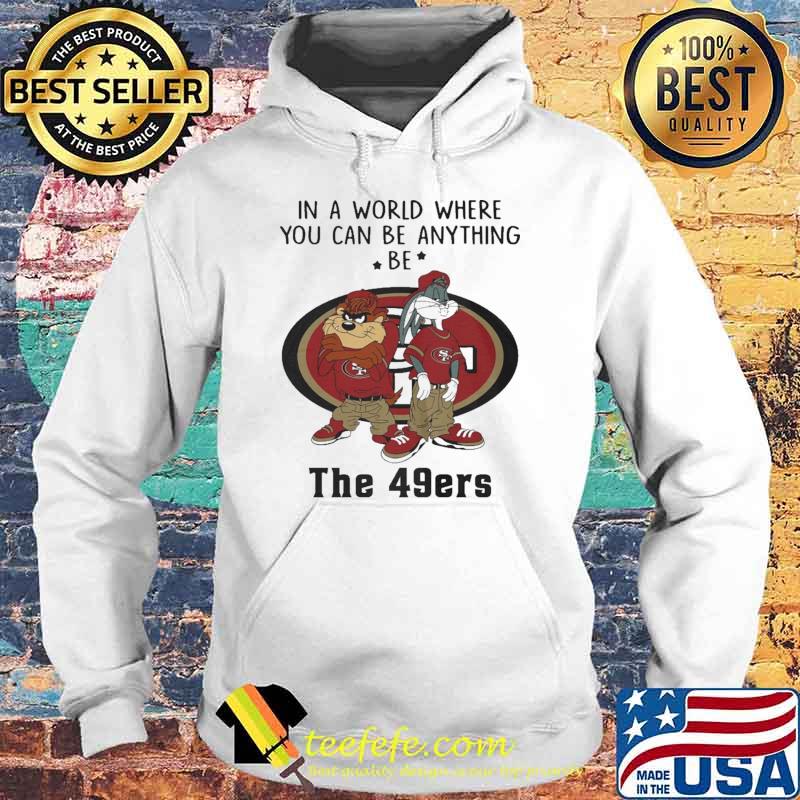 In a Word Where You Can Be Anything Be The 49ers Shirt Hoodie In a Word Where You Can Be Anything Be The 49ers Shirt Hoodie