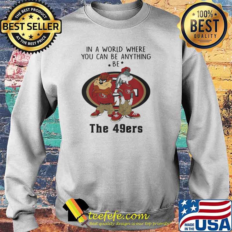 In a Word Where You Can Be Anything Be The 49ers Shirt Sweater In a Word Where You Can Be Anything Be The 49ers Shirt Sweater