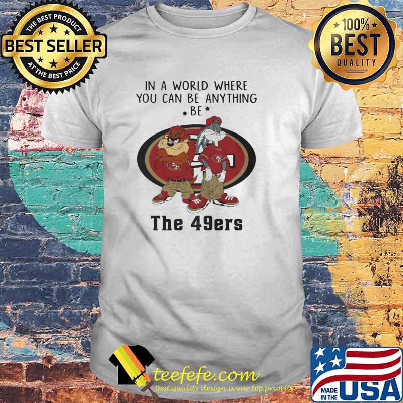 In a Word Where You Can Be Anything Be The 49ers Shirt In a Word Where You Can Be Anything Be The 49ers Shirt