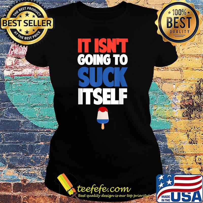 It Isn't Going to Suck Itself Shirt Ladies tee It Isn't Going to Suck Itself Shirt Ladies tee