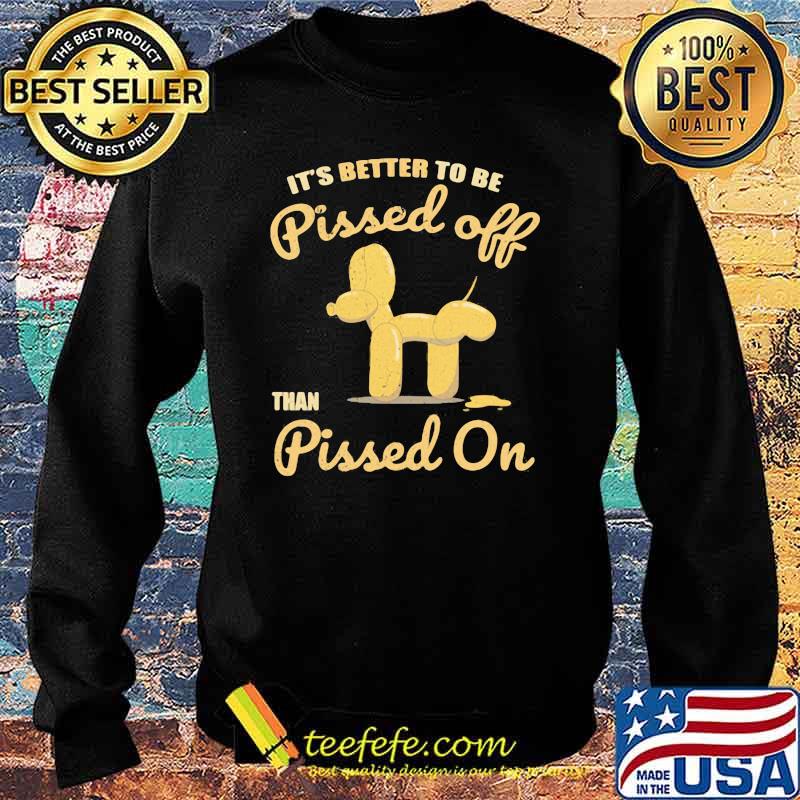It's Better To Be Pissed Off Than Pissed On Shirt Sweater It's Better To Be Pissed Off Than Pissed On Shirt Sweater