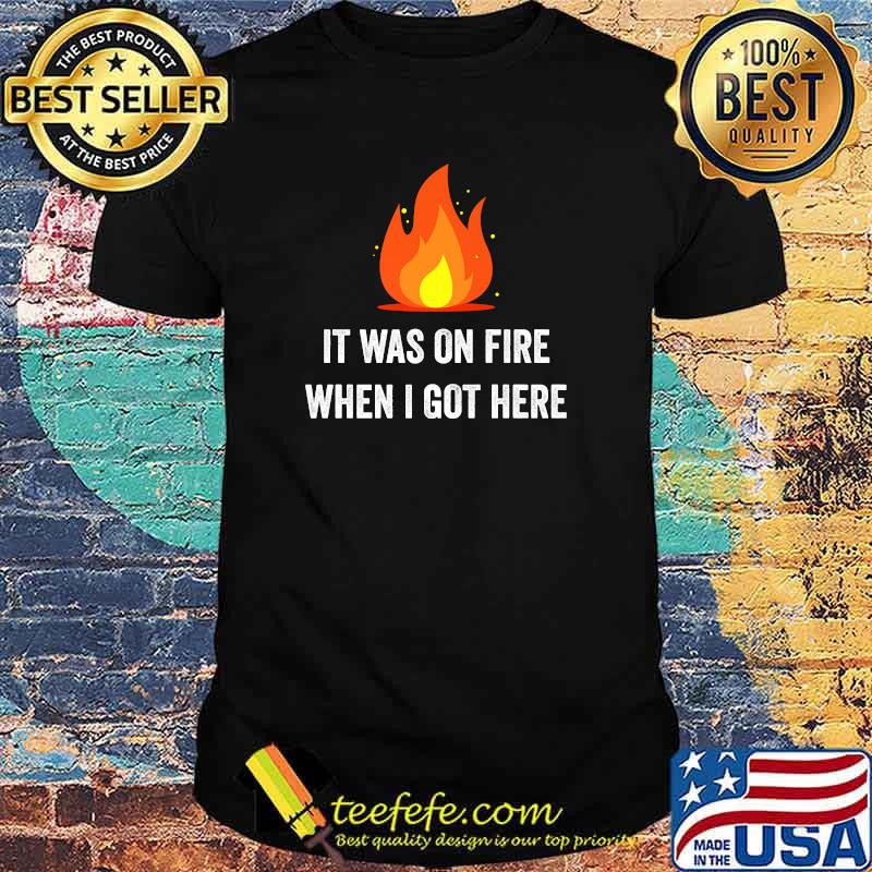 It Was On Fire When I Got Here Pyro Funny Sarcasm Premium T-Shirt