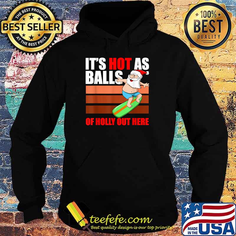 Its Hot As Balls Of Holly Out Here Surfer Santa Xmas Party Christmas In July T-Shirt Hoodie Its Hot As Balls Of Holly Out Here Surfer Santa Xmas Party Christmas In July T-Shirt Hoodie