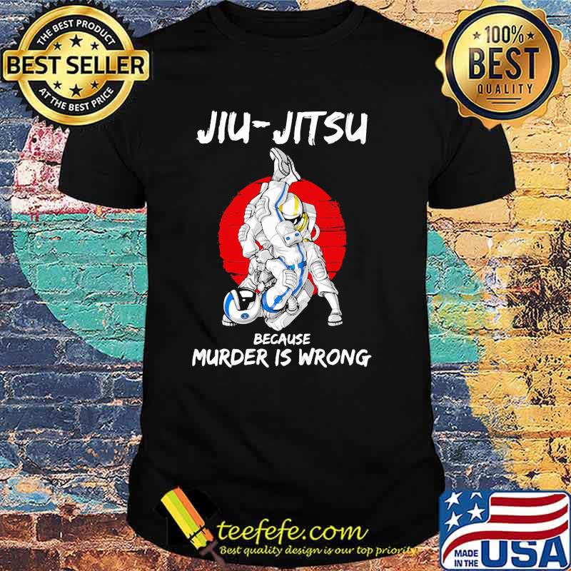 Jiu Jitsu Because Murder Is Wrong Astronaut Shirt Jiu Jitsu Because Murder Is Wrong Astronaut Shirt