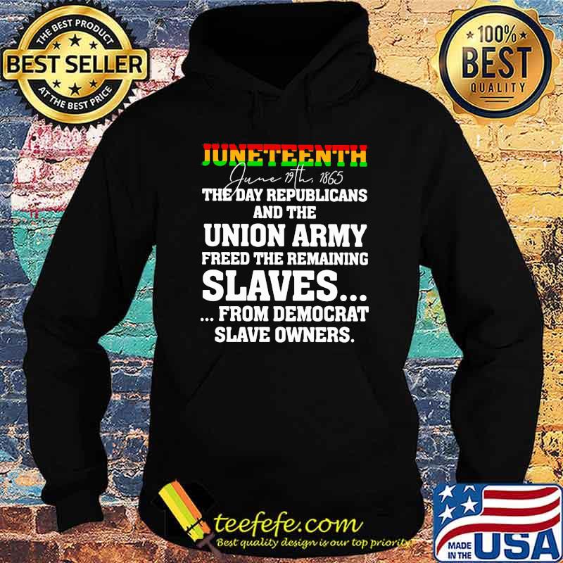 Juneteenth The Day Republicans And The Union Army Freed The Remaining Shirt Hoodie Juneteenth The Day Republicans And The Union Army Freed The Remaining Shirt Hoodie