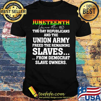 Juneteenth The Day Republicans And The Union Army Freed The Remaining Shirt