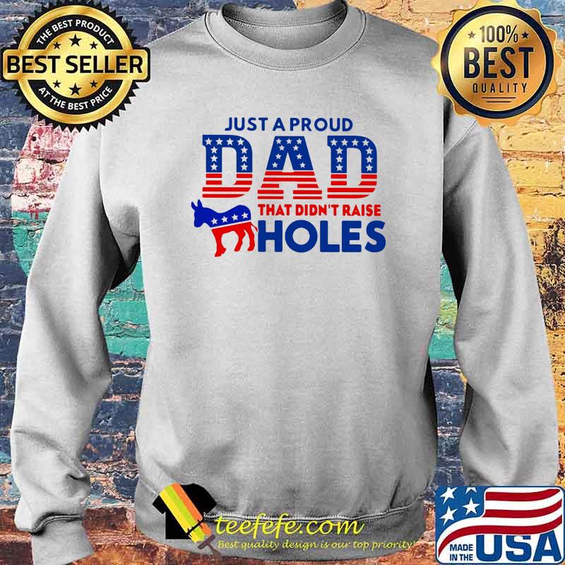 Just a Proud Dad That Didn't Raise Holes Shirt Sweater Just a Proud Dad That Didn't Raise Holes Shirt Sweater