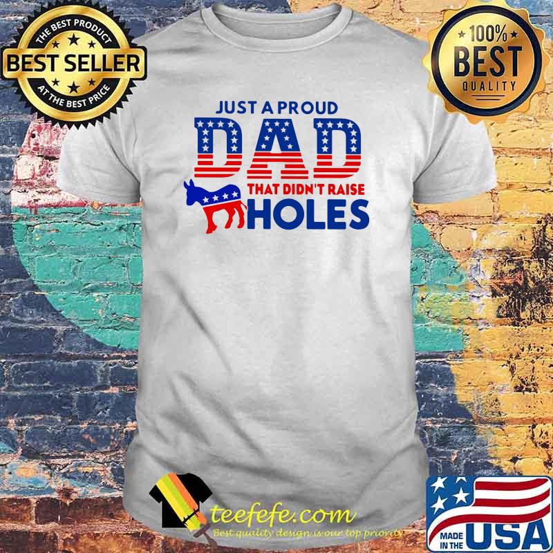 Just a Proud Dad That Didn't Raise Holes Shirt Just a Proud Dad That Didn't Raise Holes Shirt