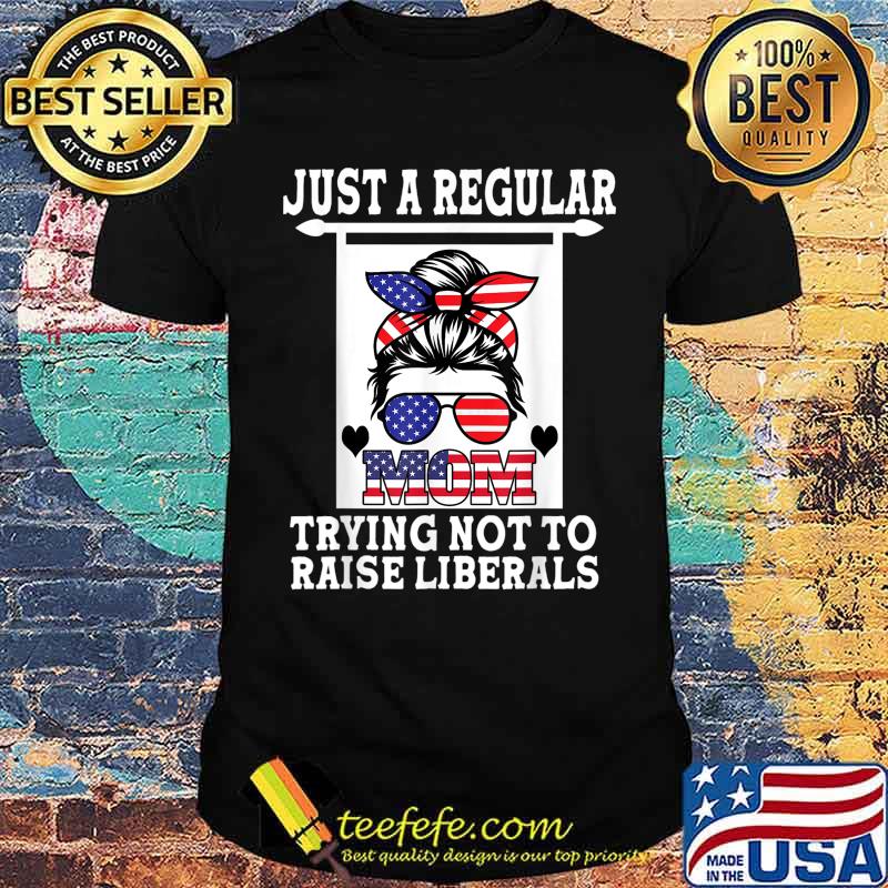 Just A Regular Mom Trying Not To Raise Liberals American Flag Shirt