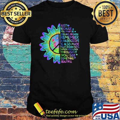 Just because you may be feeling broken remember a kaleidoscope when you look through it you see something beautiful hippie shirt