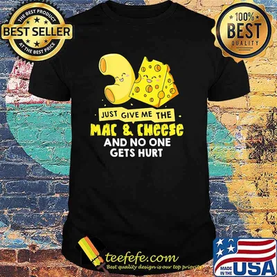 Just give me the mac and cheese and no one gets hurt shirt