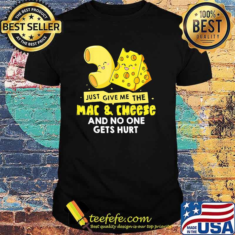 Just give me the mac and cheese and no one gets hurt shirt