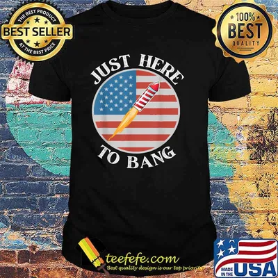 Just Here To Bang 4th of July Fireworks T-Shirt