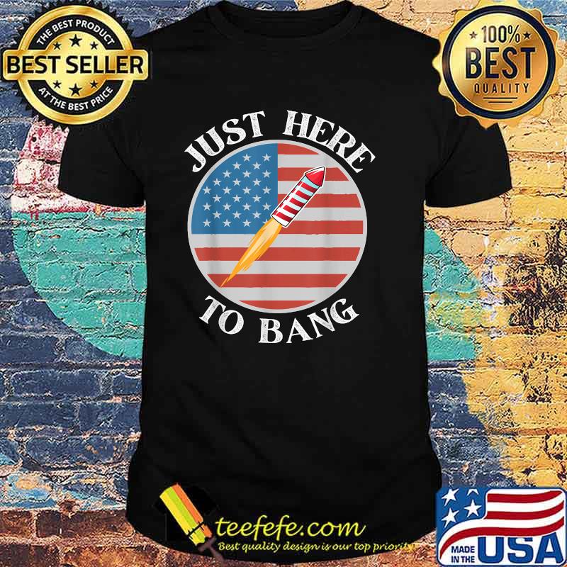 Just Here To Bang 4th of July Fireworks T-Shirt