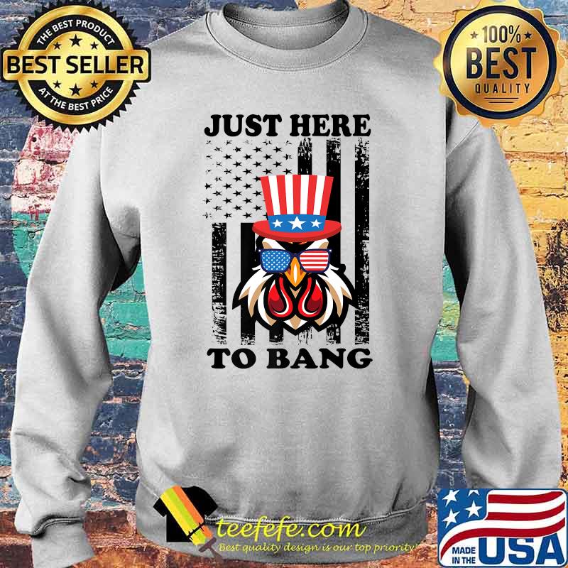Just Here To Bang USA Flag Chicken 4th of July T-Shirt Sweater Just Here To Bang USA Flag Chicken 4th of July T-Shirt Sweater