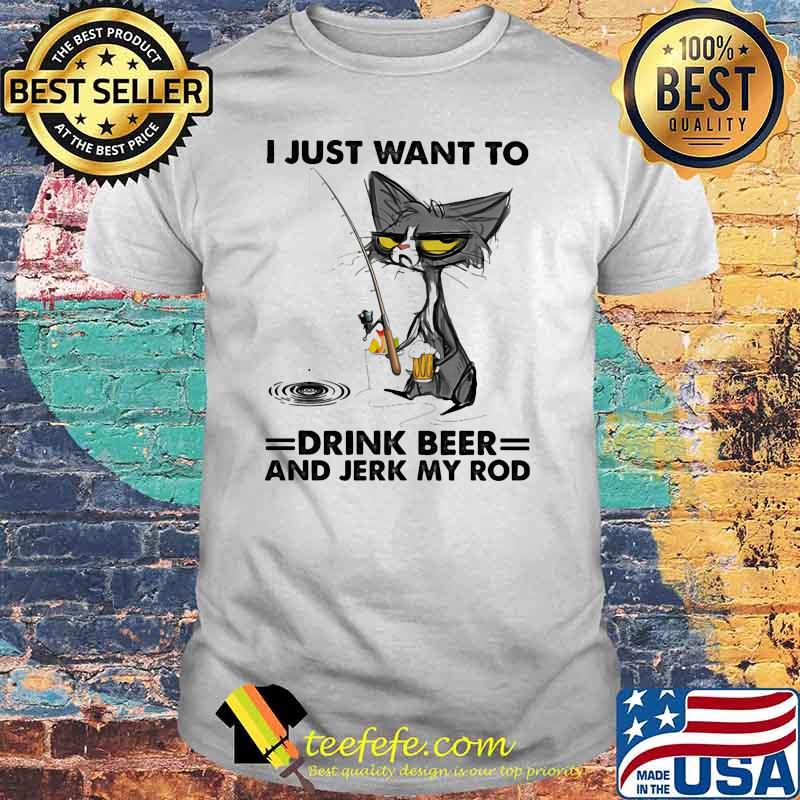 Just want to drink beer and jerk my rod cat fishing shirt