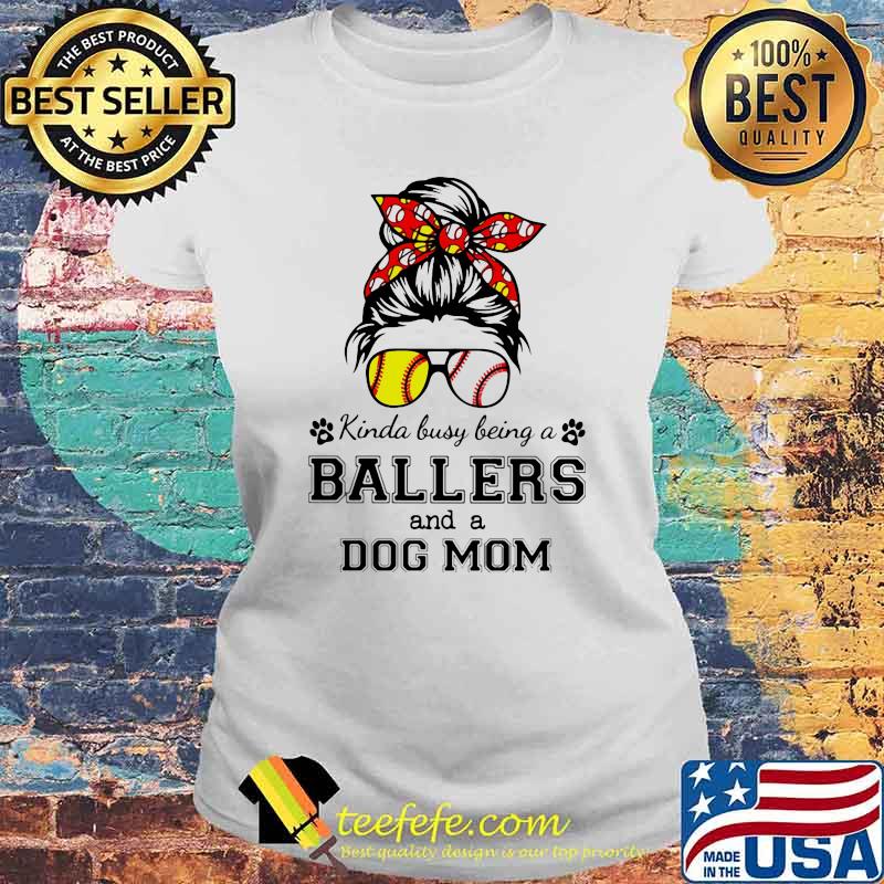 Kinda Busy Being A Ballers And A Dog Mom Shirt Laides tee Kinda Busy Being A Ballers And A Dog Mom Shirt Laides tee