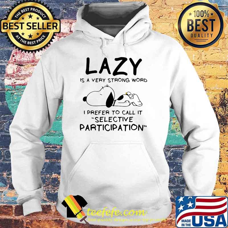 Lazy Is A Very Strong Word I Prefer To Call It Selective Participation Snoppy Shirt Hoodie Lazy Is A Very Strong Word I Prefer To Call It Selective Participation Snoppy Shirt Hoodie
