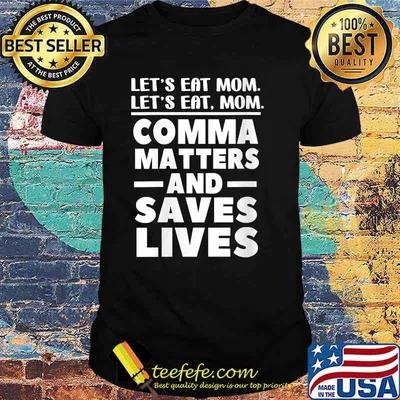 Let's Eat Mom Comma Matters And Saves Lives T-Shirt