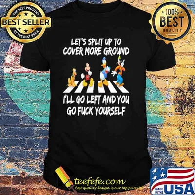 Lets split up to cover more ground ill go left and you go fuck yourself disney shirt