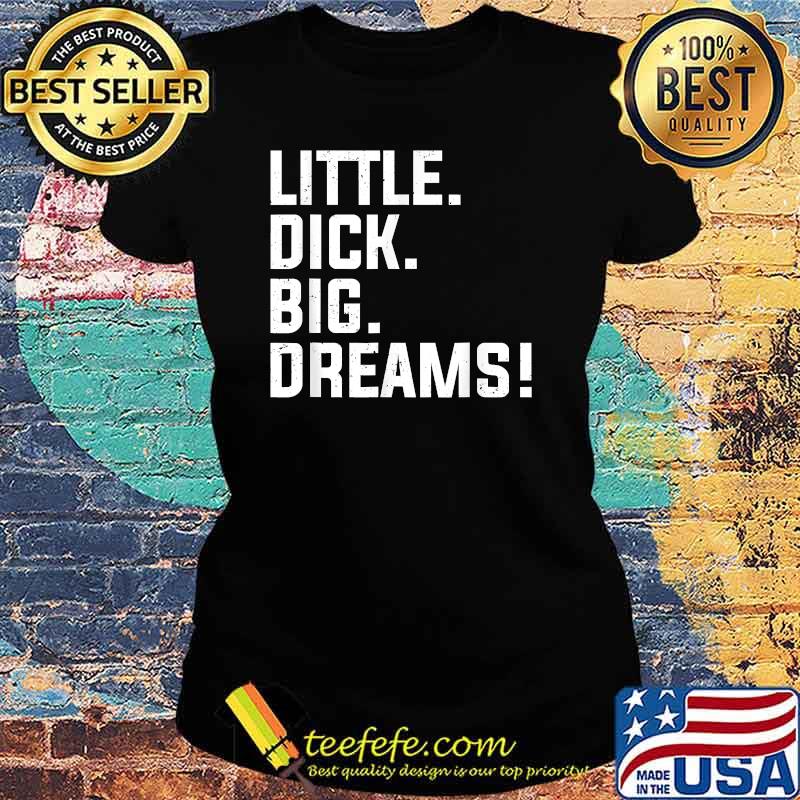 Little Dick, Big Dreams T-Shirt Ladies tee Little Dick, Big Dreams T-Shirt Ladies tee