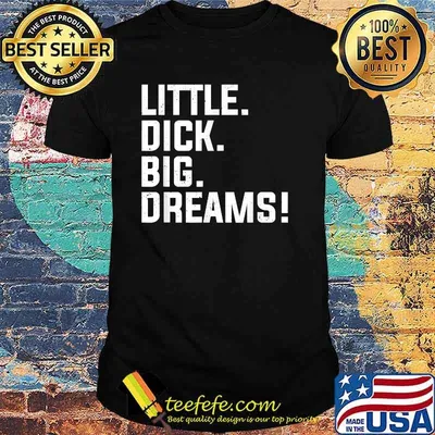 Little Dick, Big Dreams T-Shirt