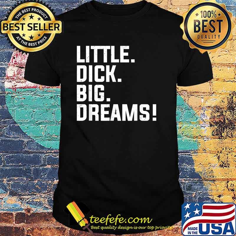 Little Dick, Big Dreams T-Shirt Little Dick, Big Dreams T-Shirt