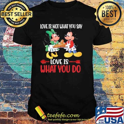 Love is not what you say love as what you do mickey and minnie shirt