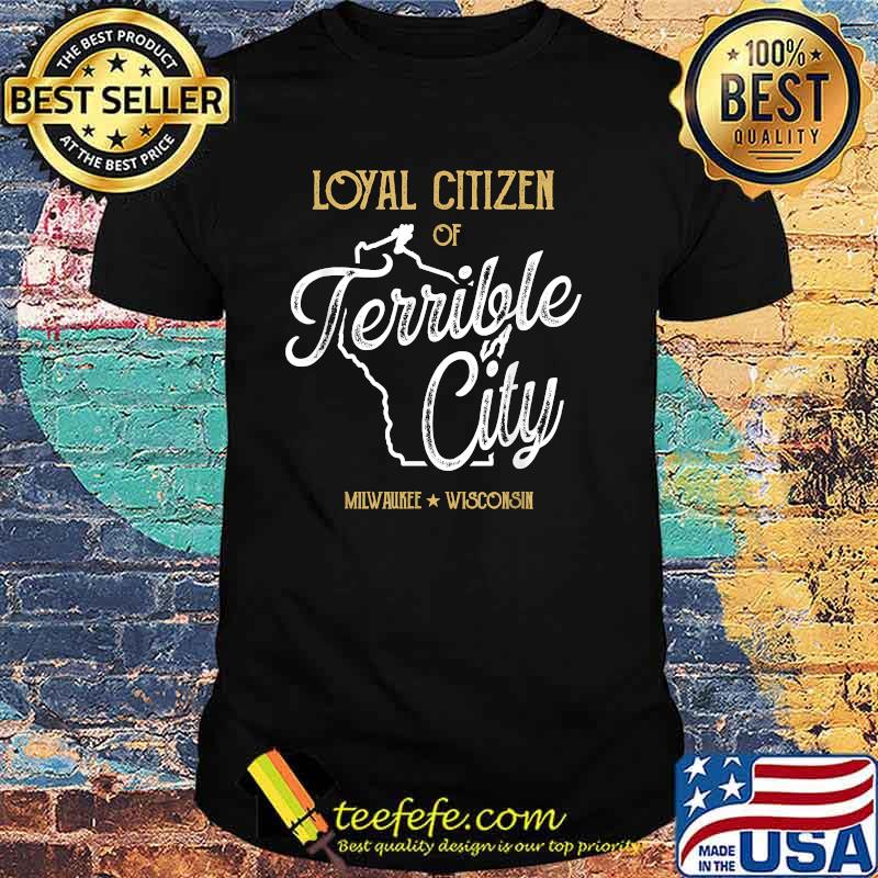 Loyal Citizen of Terrible City Milwaukee Wisconsin T-Shirt Loyal Citizen of Terrible City Milwaukee Wisconsin T-Shirt