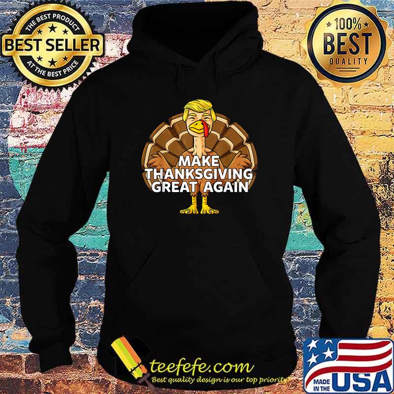 Make Thanksgiving Great Again Funny Trump Turkey Shirt Hoodie Make Thanksgiving Great Again Funny Trump Turkey Shirt Hoodie