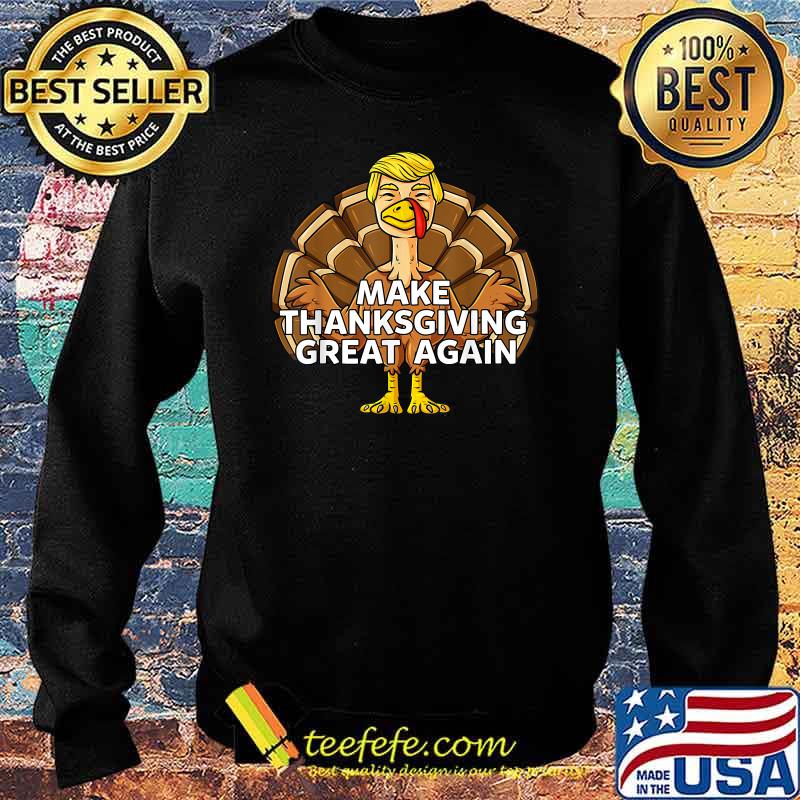 Make Thanksgiving Great Again Funny Trump Turkey Shirt Sweater Make Thanksgiving Great Again Funny Trump Turkey Shirt Sweater