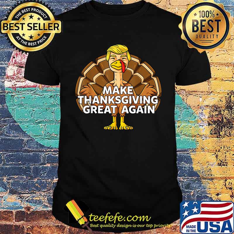 Make Thanksgiving Great Again Funny Trump Turkey Shirt Make Thanksgiving Great Again Funny Trump Turkey Shirt